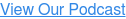 View Our Podcast